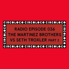 Circoloco Radio 036 - The Martinez Brothers vs Seth Troxler Part 2