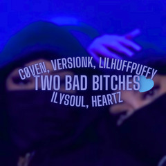 TWO BAD BITCHES - COVEN x VersionK x lilhuffypuffy x ilysoul, heartz
