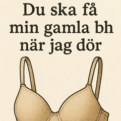 Du ska få min gamla behå när jag dör