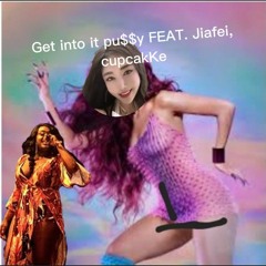 Get into it pu**y FEAT. jiafei, cupcakKe