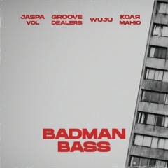 Badman Bass (Groove Dealers, WUJU, Jaspa Vol, Коля Маню)