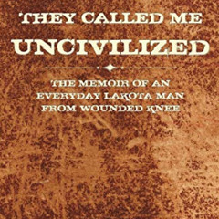 READ KINDLE 💝 They Called Me Uncivilized: The Memoir of an Everyday Lakota Man from