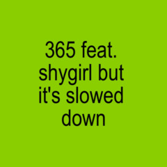 365 feat. shygirl but it’s slowed down