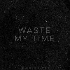 Waste My Time (Prod. Sukoh)