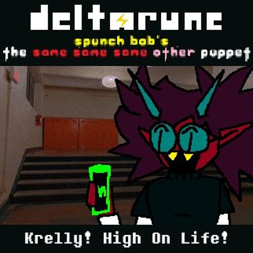 (Deltarune; Spunch Bob's The Same Same Same Other Puppet) Krelly! High On Life!