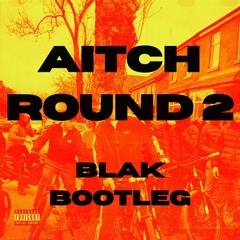 AITCH - ROUND 2 (BLAK BOOTLEG) FREE DOWNLOAD