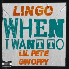 When I Want To (feat. Lil Pete & Gwoppy)