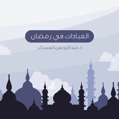 العبادات في رمضان 3 | د. عبد الرحمن العسكر