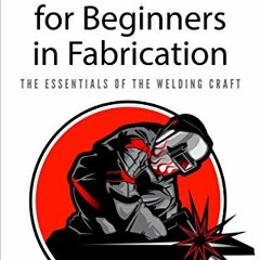 [Download] PDF 💞 Welding for Beginners in Fabrication: The Essentials of the Welding