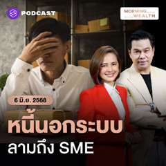 Morning Wealth | พบ SME กู้นอกระบบพุ่ง ปมสภาพคล่องไม่คลาย แรงผ่อนหนี้ไม่ไหวแล้ว | 6 มิถุนายน 68