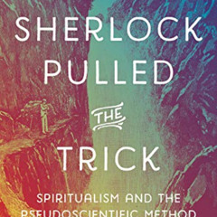Access PDF 📃 How Sherlock Pulled the Trick: Spiritualism and the Pseudoscientific Me