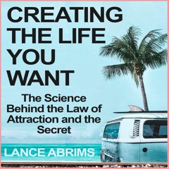 Creating the Life you Want: The Science of the Law of Attraction