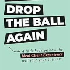 ✔️ [PDF] Download NEVER DROP THE BALL AGAIN: A little book on how the Ideal Client Experience wi