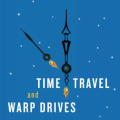 Get KINDLE 📒 Time Travel and Warp Drives: A Scientific Guide to Shortcuts through Ti