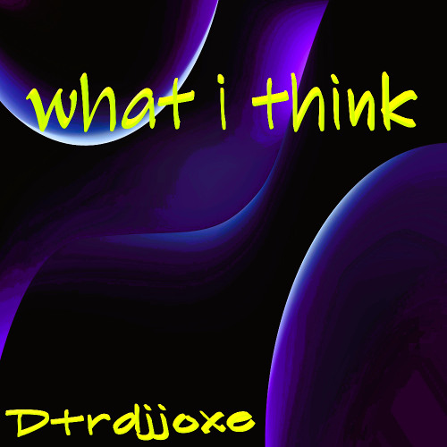 what i think   DTRDJJOXΞ