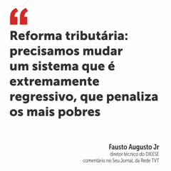 Reforma tributária: precisamos mudar um sistema que penaliza os mais pobres