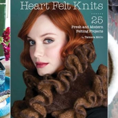 Read EPUB 📁 Heart Felt Knits: 25 Fresh and Modern Felting Projects by Tamara Mello E