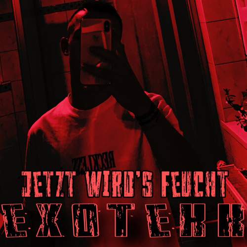 Jetzt Wirds Feucht - eXoTeKk