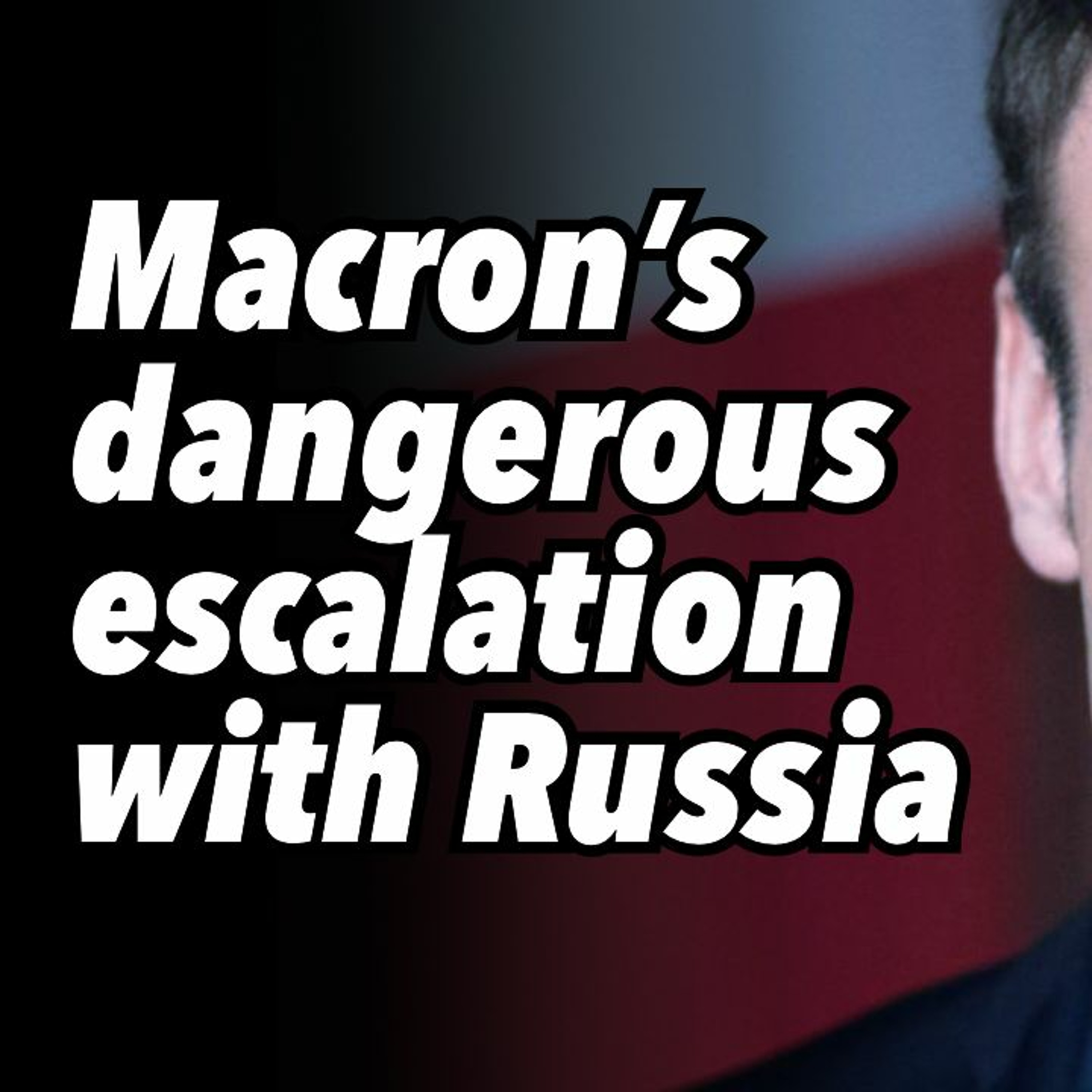 Macron's dangerous escalation with Russia