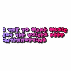 I Try To Make Music But The Voices Keep Interrupting