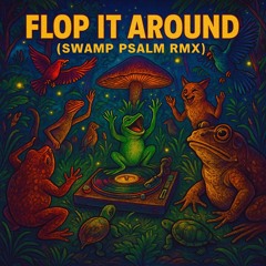 Flop It Around (Swamp Psalm RMX)  🐊