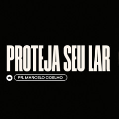 Proteja Seu Lar | Pr Marcelo Coelho