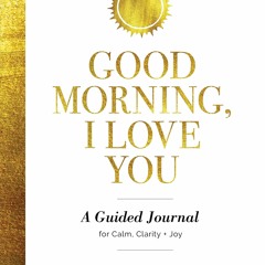 Epub Good Morning, I Love You: A Guided Journal for Calm, Clarity, and Joy
