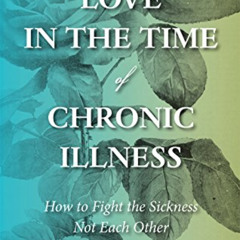 DOWNLOAD PDF 📦 Love in the Time of Chronic Illness: How to Fight the Sickness―Not Ea