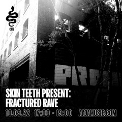 Skin Teeth presents: Fractured Rave - Aaja Channel 2 - 10 09 22