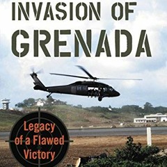[GET] PDF EBOOK EPUB KINDLE The U.S. Invasion of Grenada: Legacy of a Flawed Victory