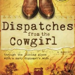 [View] EBOOK EPUB KINDLE PDF Dispatches from the Cowgirl: Through the Looking Glass with a Navy Dipl