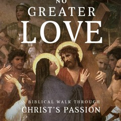 Read No Greater Love: A Biblical Walk Through Christ's Passion