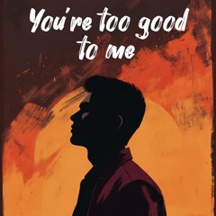 You’re too Good To Me