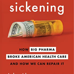 [Access] PDF 📃 Sickening: How Big Pharma Broke American Health Care and How We Can R