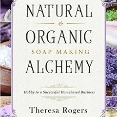 Get EPUB 🗃️ Natural & Organic Soap Making Alchemy: Hobby to a Successful Homebased B