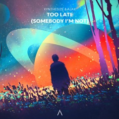 XYNTHESIZE & Ajax - Too Late (Somebody I'm Not)