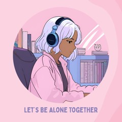 Let's Be Alone Together (Lofi Beats)