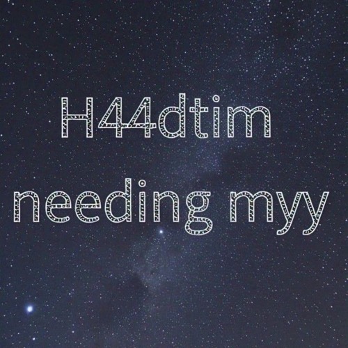 h44dtim-Needing Myy