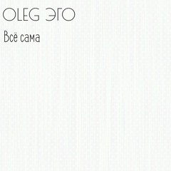 OLEG ЭГО - Всё Сама
