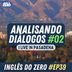 39. I live in Pasadena | Analisando Diálogos #002