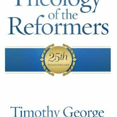Access [PDF EBOOK EPUB KINDLE] Theology of the Reformers: 25th Anniversary by  Timothy George 💔