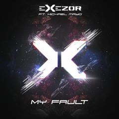 Exezor Ft. Michael Mayo - My Fault