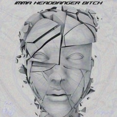 IMMA HEADBANGER BITCH