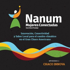 PODCAST NANUM MUJERES CONECTADAS: Episodio I Chaco Innova