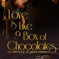 [READ DOWNLOAD] Love is Like a Box of Chocolates: an anthology of Sweet Romance