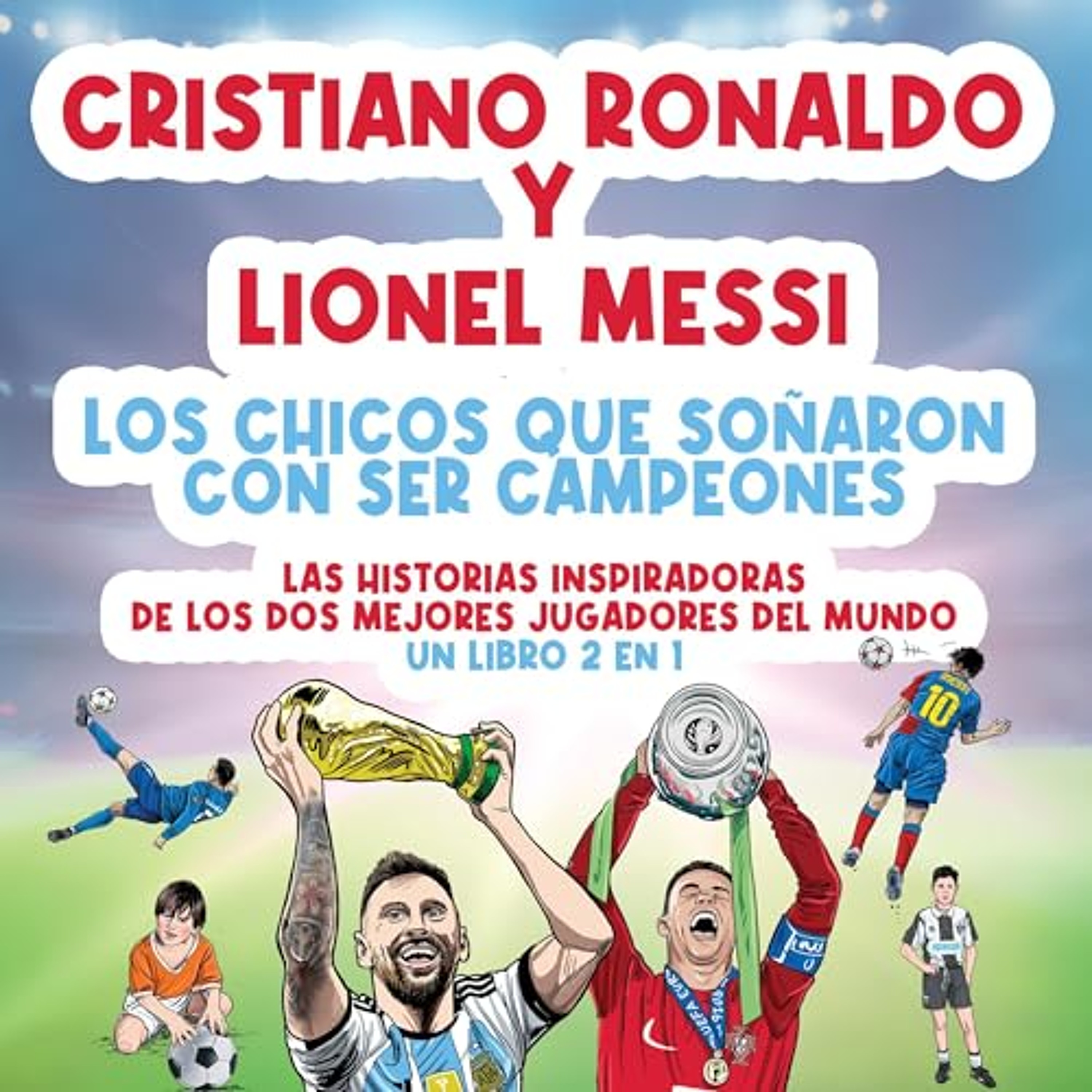Cristiano Ronaldo y Lionel Messi: Las historias inspiradoras de los dos mejores jugadores del mundo. [Cristiano Ronaldo and Lionel Messi: The Inspiring Stories of the Two Best Players in the World.] (Audiolibro) | Prueba Gratis