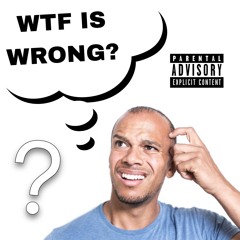 WTF IS WRONG?