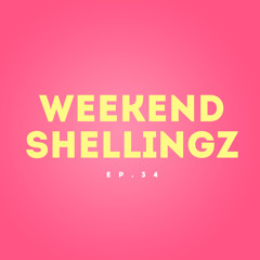 WEEKEND SHELLINGZ EP.34