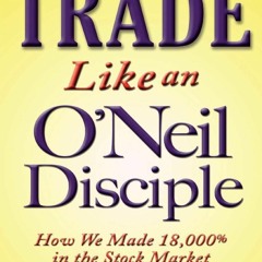 [PDF] DOWNLOAD Trade Like an O'Neil Disciple: How We Made 18,000% in the Stock Market