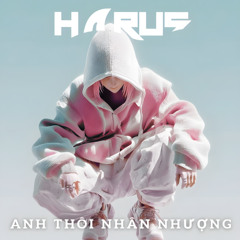 ANH THÔI NHÂN NHƯỢNG - HARUS ft NAMNAM